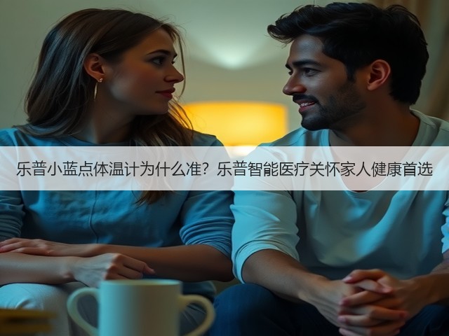 乐普小蓝点体温计为什么准?乐普智能医疗关怀家人健康首选(图3) 乐普小蓝点体温计为什么准?乐普智能医疗关怀家人健康首选(图3)