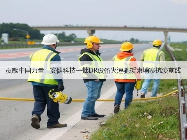 贡献中国力量 | 安健科技一批DR设备火速驰援柬埔寨抗疫前线(图2) 贡献中国力量 | 安健科技一批DR设备火速驰援柬埔寨抗疫前线(图2)