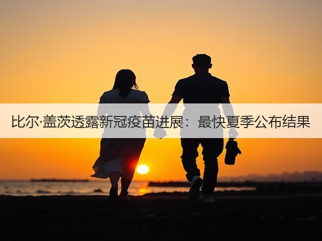 比尔·盖茨透露新冠疫苗进展:最快夏季公布结果(图2) 比尔·盖茨透露新冠疫苗进展:最快夏季公布结果(图2)