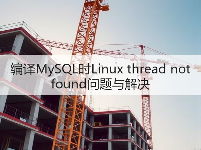 编译MySQL时Linux thread not found问题与解决(图2) 编译MySQL时Linux thread not found问题与解决(图2)