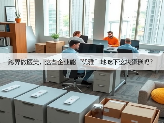 跨界做医美,这些企业能“优雅”地吃下这块蛋糕吗?(图2) 跨界做医美,这些企业能“优雅”地吃下这块蛋糕吗?(图2)