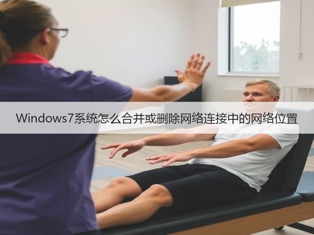 Windows7系统怎么合并或删除网络连接中的网络位置(图2) Windows7系统怎么合并或删除网络连接中的网络位置(图2)