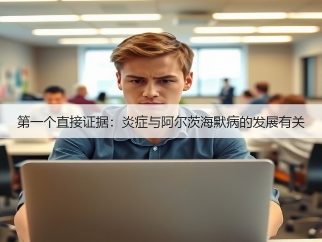 第一个直接证据:炎症与阿尔茨海默病的发展有关(图3) 第一个直接证据:炎症与阿尔茨海默病的发展有关(图3)