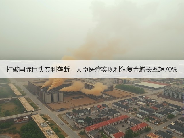 打破国际巨头专利垄断,天臣医疗实现利润复合增长率超70%(图1) 打破国际巨头专利垄断,天臣医疗实现利润复合增长率超70%(图1)
