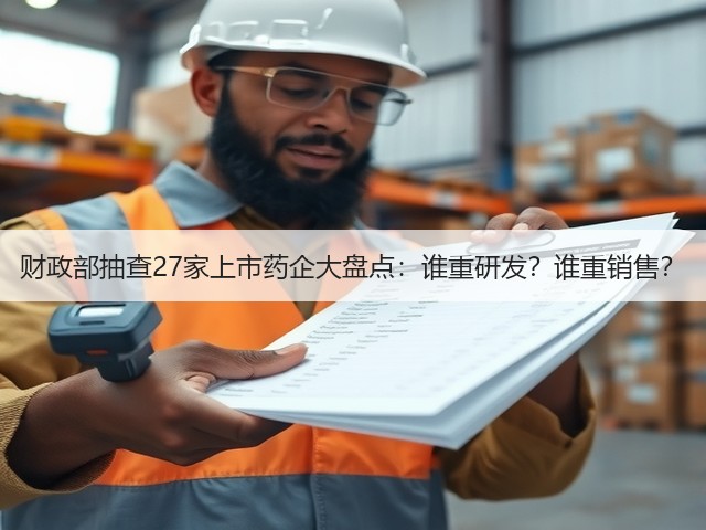 财政部抽查27家上市药企大盘点:谁重研发?谁重销售?(图1) 财政部抽查27家上市药企大盘点:谁重研发?谁重销售?(图1)