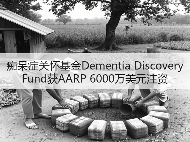痴呆症关怀基金Dementia Discovery Fund获AARP 6000万美元注资(图3) 痴呆症关怀基金Dementia Discovery Fund获AARP 6000万美元注资(图3)