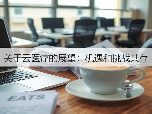关于云医疗的展望:机遇和挑战共存(图2) 关于云医疗的展望:机遇和挑战共存(图2)