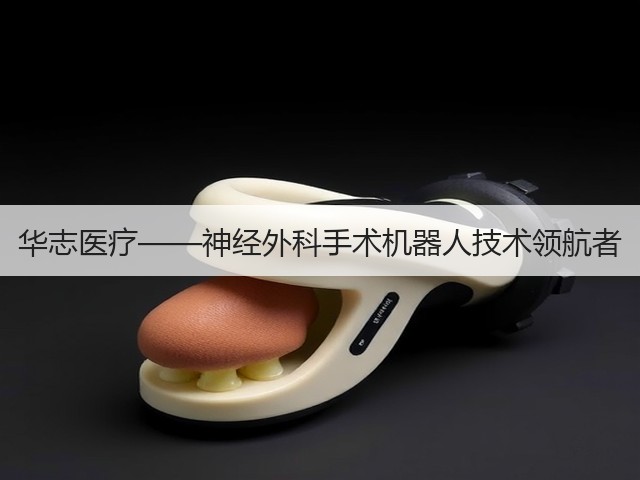 华志医疗——神经外科手术机器人技术领航者(图3) 华志医疗——神经外科手术机器人技术领航者(图3)