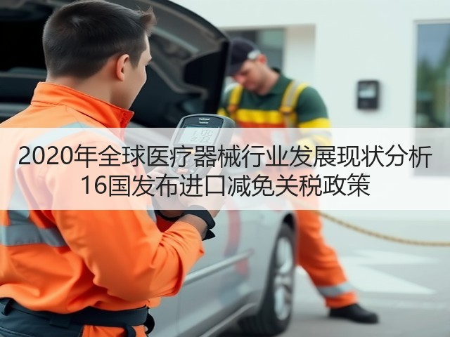 2020年全球医疗器械行业发展现状分析 16国发布进口减免关税政策(图2)