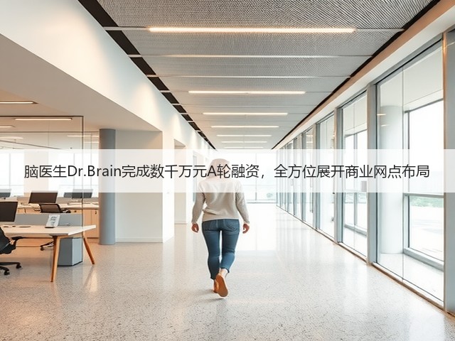 脑医生Dr.Brain完成数千万元A轮融资,全方位展开商业网点布局(图2) 脑医生Dr.Brain完成数千万元A轮融资,全方位展开商业网点布局(图2)