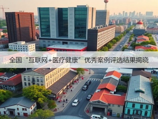 全国“互联网+医疗健康”优秀案例评选结果揭晓(图1)