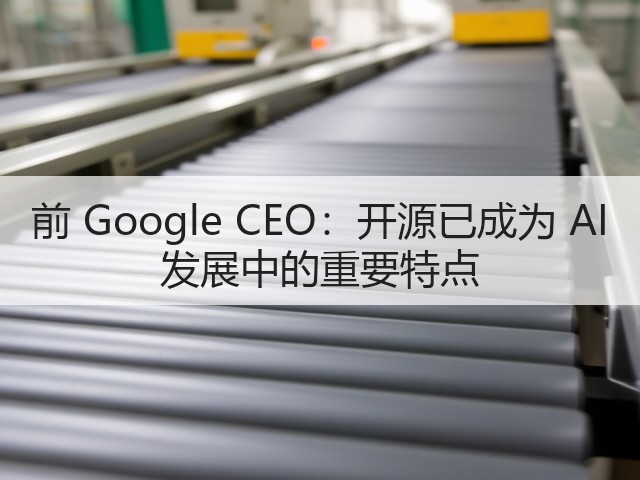 前 Google CEO:开源已成为 AI 发展中的重要特点(图3) 前 Google CEO:开源已成为 AI 发展中的重要特点(图3)