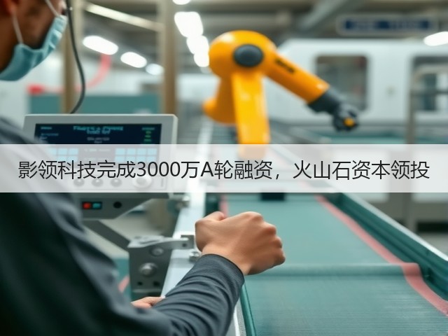 影领科技完成3000万A轮融资,火山石资本领投(图3) 影领科技完成3000万A轮融资,火山石资本领投(图3)