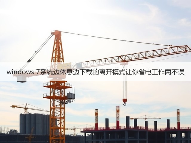 windows 7系统边休息边下载的离开模式让你省电工作两不误(图2) windows 7系统边休息边下载的离开模式让你省电工作两不误(图2)