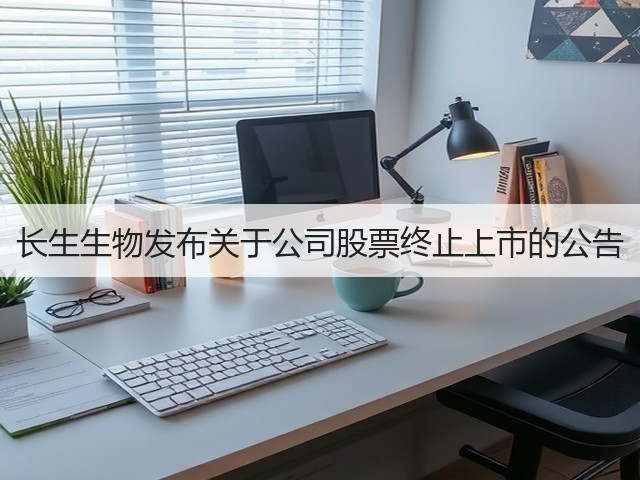 长生生物发布关于公司股票终止上市的公告(图2) 长生生物发布关于公司股票终止上市的公告(图2)