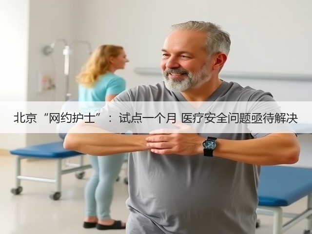 北京“网约护士”:试点一个月 医疗安全问题亟待解决(图1) 北京“网约护士”:试点一个月 医疗安全问题亟待解决(图1)