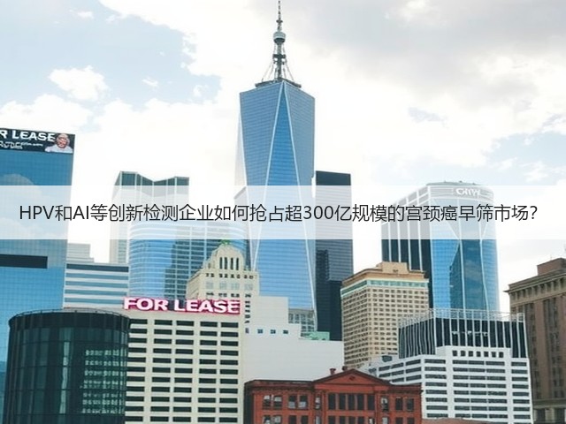 HPV和AI等创新检测企业如何抢占超300亿规模的宫颈癌早筛市场?(图1) HPV和AI等创新检测企业如何抢占超300亿规模的宫颈癌早筛市场?(图1)