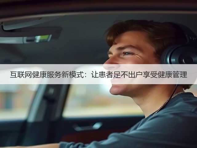 互联网健康服务新模式:让患者足不出户享受健康管理(图2) 互联网健康服务新模式:让患者足不出户享受健康管理(图2)