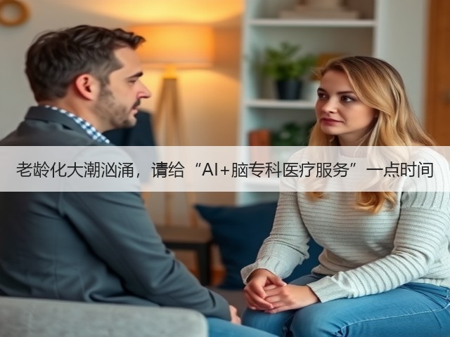 老龄化大潮汹涌,请给“AI+脑专科医疗服务”一点时间(图1) 老龄化大潮汹涌,请给“AI+脑专科医疗服务”一点时间(图1)