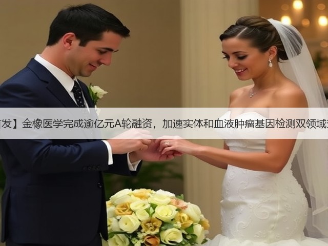 【首发】金橡医学完成逾亿元A轮融资,加速实体和血液肿瘤基因检测双领域升级(图2) 【首发】金橡医学完成逾亿元A轮融资,加速实体和血液肿瘤基因检测双领域升级(图2)