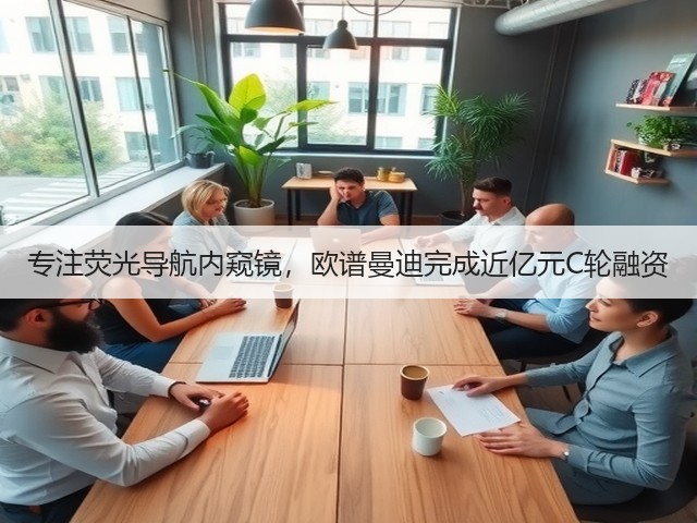 专注荧光导航内窥镜,欧谱曼迪完成近亿元C轮融资(图3) 专注荧光导航内窥镜,欧谱曼迪完成近亿元C轮融资(图3)