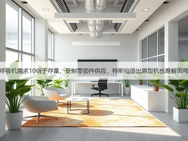 呼吸机需求10倍于存量,受制零部件供应,特斯拉造出原型机也难解困局(图2) 呼吸机需求10倍于存量,受制零部件供应,特斯拉造出原型机也难解困局(图2)