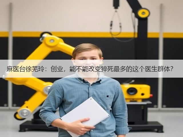 麻医台徐芜玲:创业,能不能改变猝死最多的这个医生群体?(图3) 麻医台徐芜玲:创业,能不能改变猝死最多的这个医生群体?(图3)