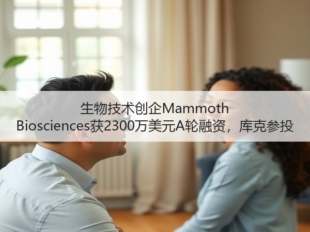 生物技术创企Mammoth Biosciences获2300万美元A轮融资,库克参投(图1) 生物技术创企Mammoth Biosciences获2300万美元A轮融资,库克参投(图1)