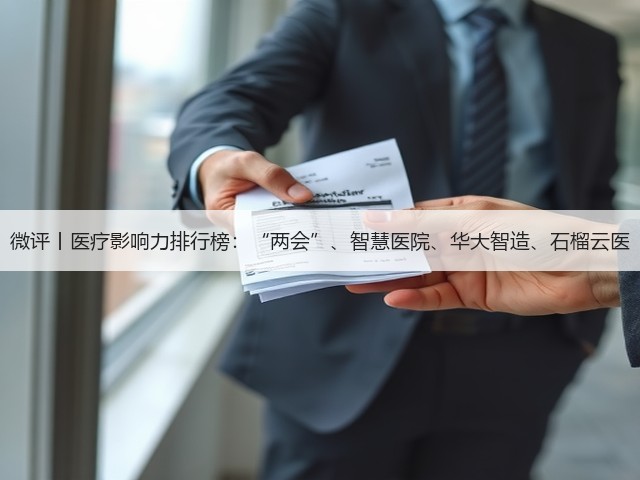 微评丨医疗影响力排行榜:“两会”、智慧医院、华大智造、石榴云医(图1) 微评丨医疗影响力排行榜:“两会”、智慧医院、华大智造、石榴云医(图1)