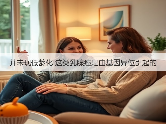 并未现低龄化 这类乳腺癌是由基因异位引起的(图3) 并未现低龄化 这类乳腺癌是由基因异位引起的(图3)