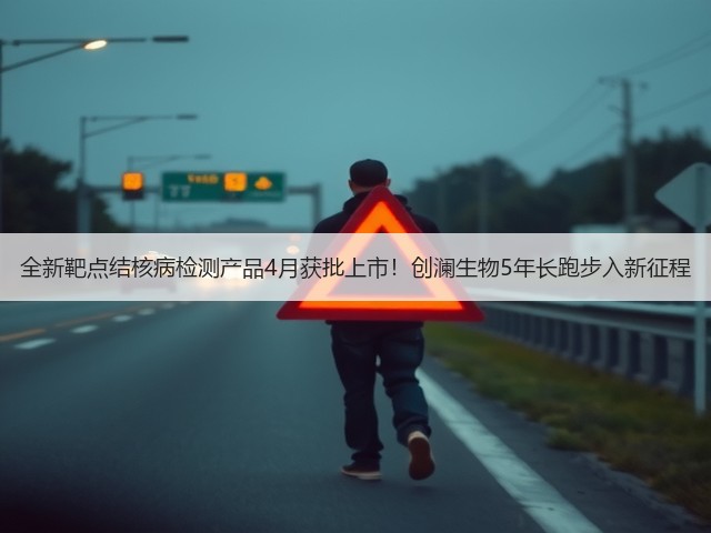 全新靶点结核病检测产品4月获批上市!创澜生物5年长跑步入新征程(图3) 全新靶点结核病检测产品4月获批上市!创澜生物5年长跑步入新征程(图3)