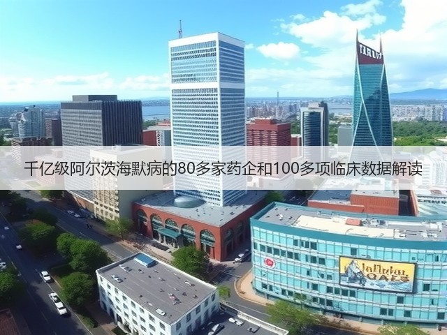 千亿级阿尔茨海默病的80多家药企和100多项临床数据解读(图1)