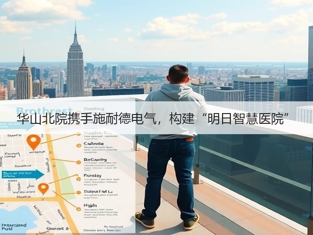 华山北院携手施耐德电气,构建“明日智慧医院”(图3) 华山北院携手施耐德电气,构建“明日智慧医院”(图3)