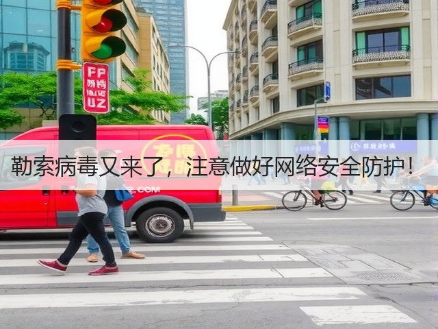 勒索病毒又来了,注意做好网络安全防护!(图1) 勒索病毒又来了,注意做好网络安全防护!(图1)