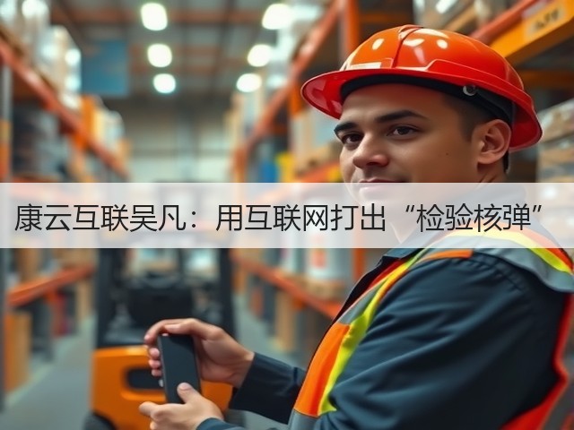康云互联吴凡:用互联网打出“检验核弹”(图1) 康云互联吴凡:用互联网打出“检验核弹”(图1)