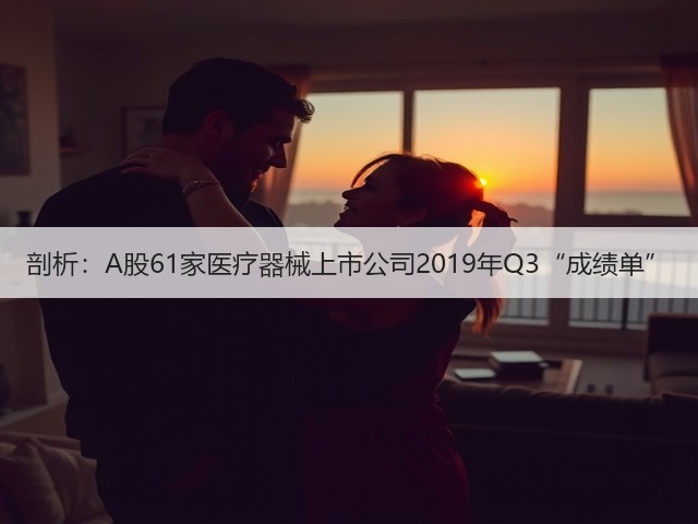 剖析:A股61家医疗器械上市公司2019年Q3“成绩单”(图3) 剖析:A股61家医疗器械上市公司2019年Q3“成绩单”(图3)