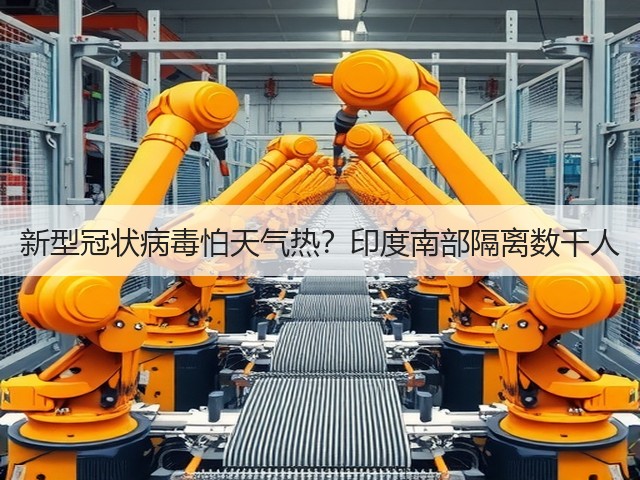 新型冠状病毒怕天气热?印度南部隔离数千人(图3) 新型冠状病毒怕天气热?印度南部隔离数千人(图3)