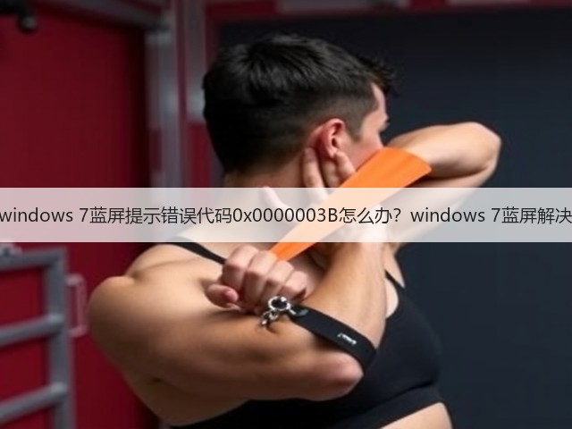 windows 7蓝屏提示错误代码0x0000003B怎么办?windows 7蓝屏解决(图2) windows 7蓝屏提示错误代码0x0000003B怎么办?windows 7蓝屏解决(图2)