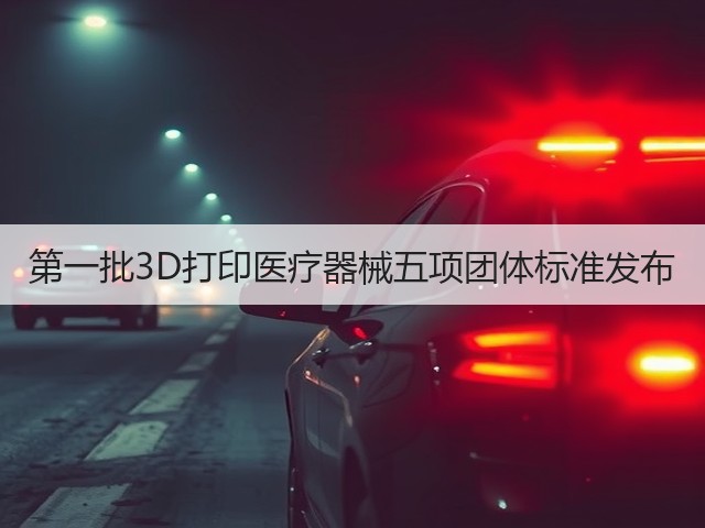 第一批3D打印医疗器械五项团体标准发布(图1)