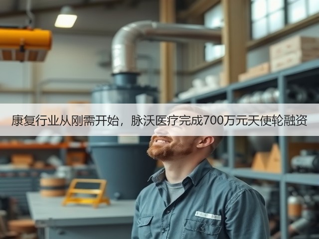 康复行业从刚需开始,脉沃医疗完成700万元天使轮融资(图1) 康复行业从刚需开始,脉沃医疗完成700万元天使轮融资(图1)
