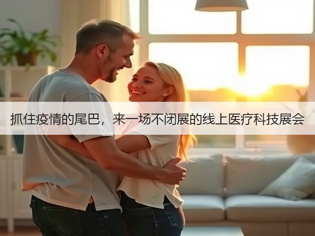抓住疫情的尾巴,来一场不闭展的线上医疗科技展会(图2) 抓住疫情的尾巴,来一场不闭展的线上医疗科技展会(图2)