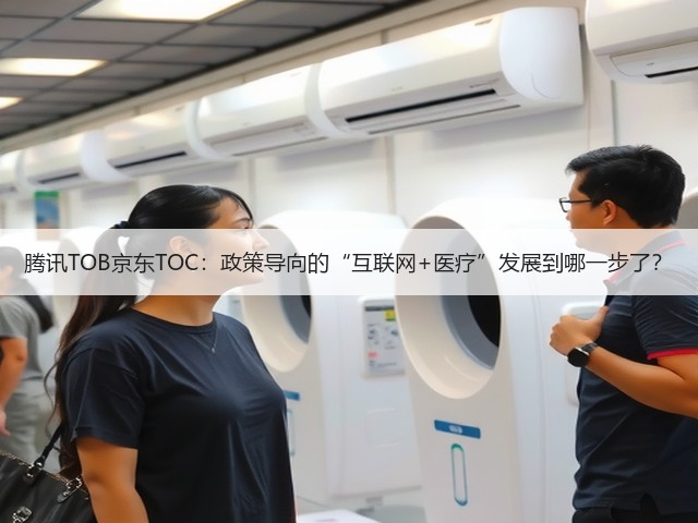 腾讯TOB京东TOC:政策导向的“互联网+医疗”发展到哪一步了?(图2) 腾讯TOB京东TOC:政策导向的“互联网+医疗”发展到哪一步了?(图2)
