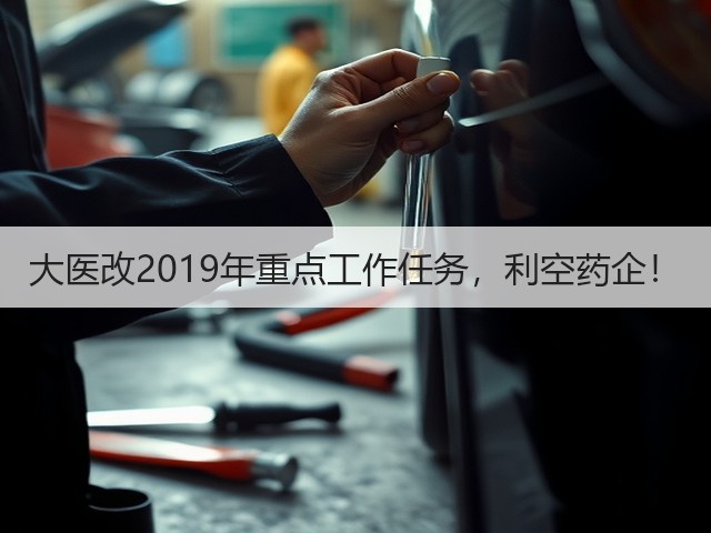 大医改2019年重点工作任务，利空药企！(图2)