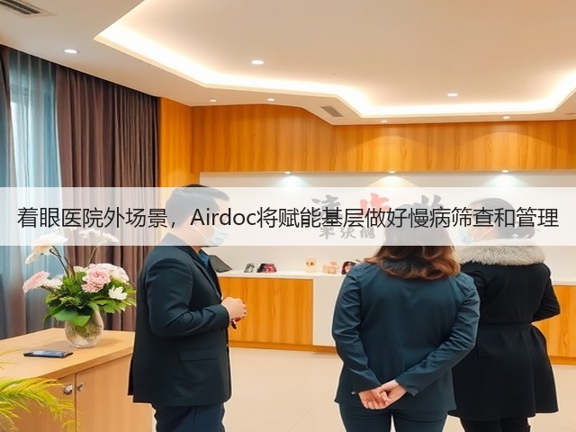 着眼医院外场景,Airdoc将赋能基层做好慢病筛查和管理(图2) 着眼医院外场景,Airdoc将赋能基层做好慢病筛查和管理(图2)