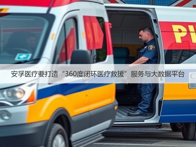 安孚医疗要打造“360度闭环医疗救援”服务与大数据平台(图2) 安孚医疗要打造“360度闭环医疗救援”服务与大数据平台(图2)