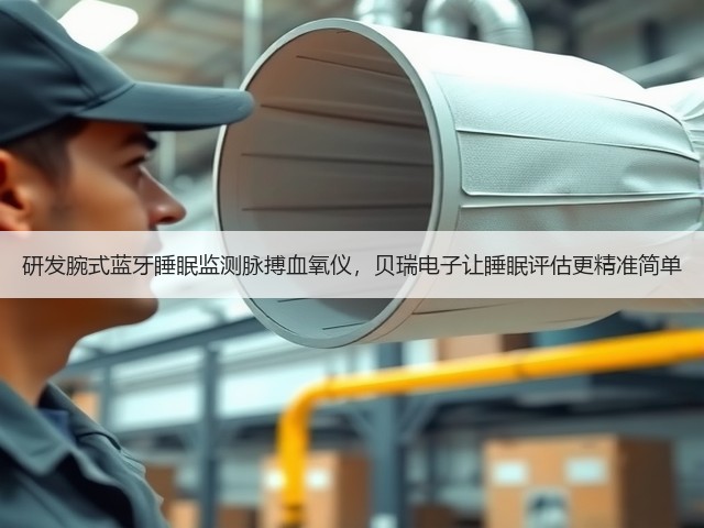 研发腕式蓝牙睡眠监测脉搏血氧仪,贝瑞电子让睡眠评估更精准简单(图2) 研发腕式蓝牙睡眠监测脉搏血氧仪,贝瑞电子让睡眠评估更精准简单(图2)