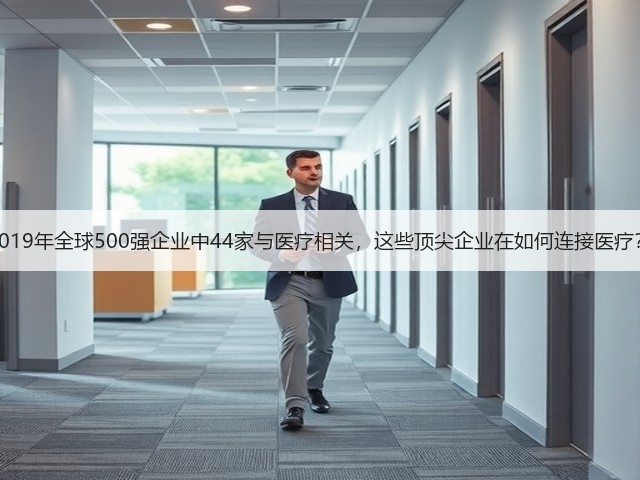 2019年全球500强企业中44家与医疗相关，这些顶尖企业在如何连接医疗？(图3)