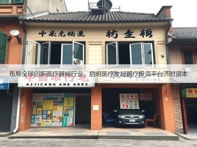 布局全球创新医疗器械行业,启明医疗发起医疗投资平台济时资本(图2) 布局全球创新医疗器械行业,启明医疗发起医疗投资平台济时资本(图2)