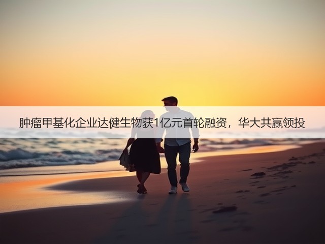 肿瘤甲基化企业达健生物获1亿元首轮融资,华大共赢领投(图2) 肿瘤甲基化企业达健生物获1亿元首轮融资,华大共赢领投(图2)