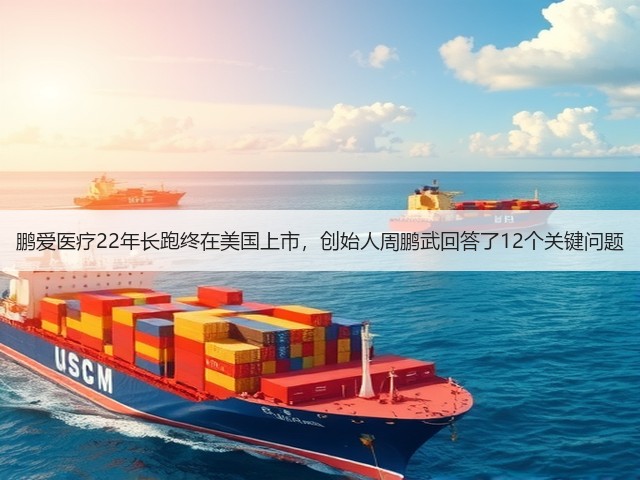 鹏爱医疗22年长跑终在美国上市,创始人周鹏武回答了12个关键问题(图2) 鹏爱医疗22年长跑终在美国上市,创始人周鹏武回答了12个关键问题(图2)